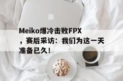 hth华体会-Meiko爆冷击败FPX，赛后采访：我们为这一天准备已久！