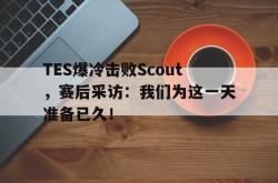 hth华体会-TES爆冷击败Scout，赛后采访：我们为这一天准备已久！