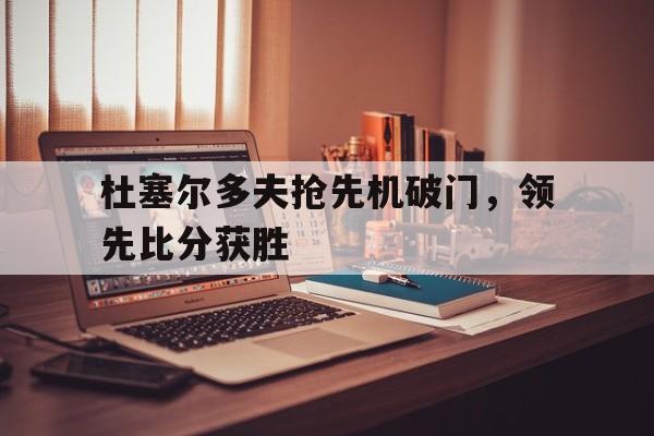 杜塞尔多夫抢先机破门，领先比分获胜